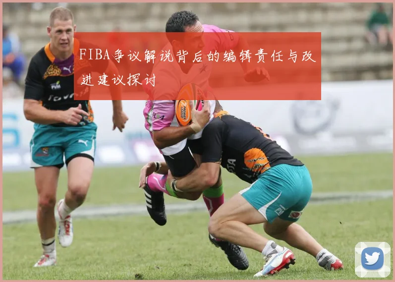 FIBA争议解说背后的编辑责任与改进建议探讨