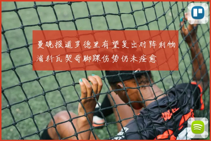 曼晚报道罗德里有望复出对阵利物浦科瓦契奇脚踝伤势仍未痊愈